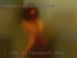 I like to cum and I like to in Fairpoint, Ohio stay active.