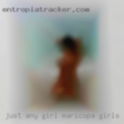Just Maricopa girls any girl who wants to fuck.